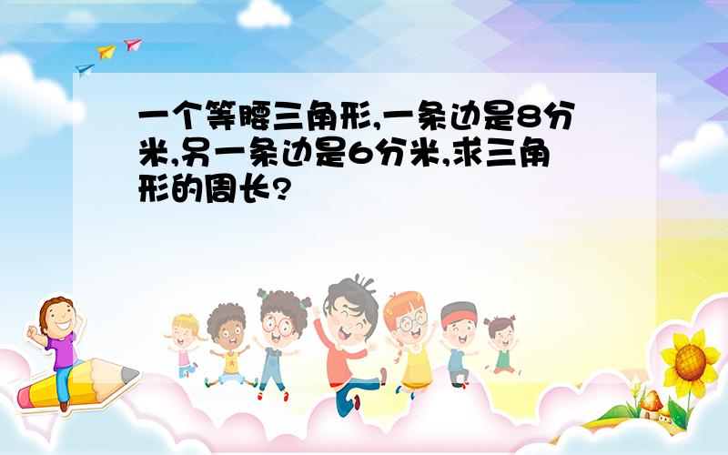 一个等腰三角形,一条边是8分米,另一条边是6分米,求三角形的周长?