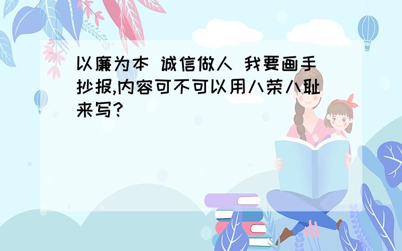 以廉为本 诚信做人 我要画手抄报,内容可不可以用八荣八耻来写?