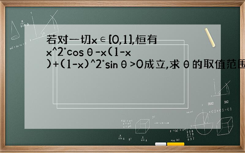 若对一切x∈[0,1],恒有x^2*cosθ-x(1-x)+(1-x)^2*sinθ>0成立,求θ的取值范围?