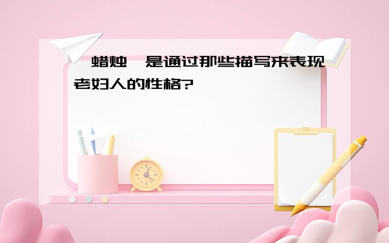 《蜡烛》是通过那些描写来表现老妇人的性格?