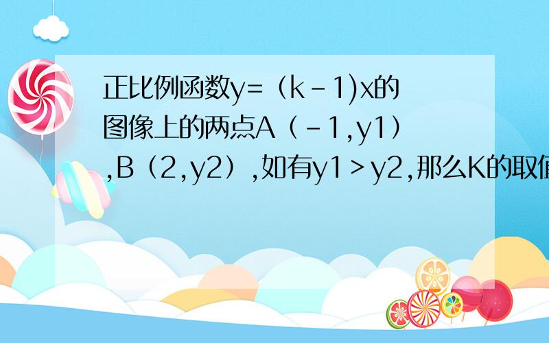 正比例函数y=（k-1)x的图像上的两点A（-1,y1）,B（2,y2）,如有y1＞y2,那么K的取值范围是?