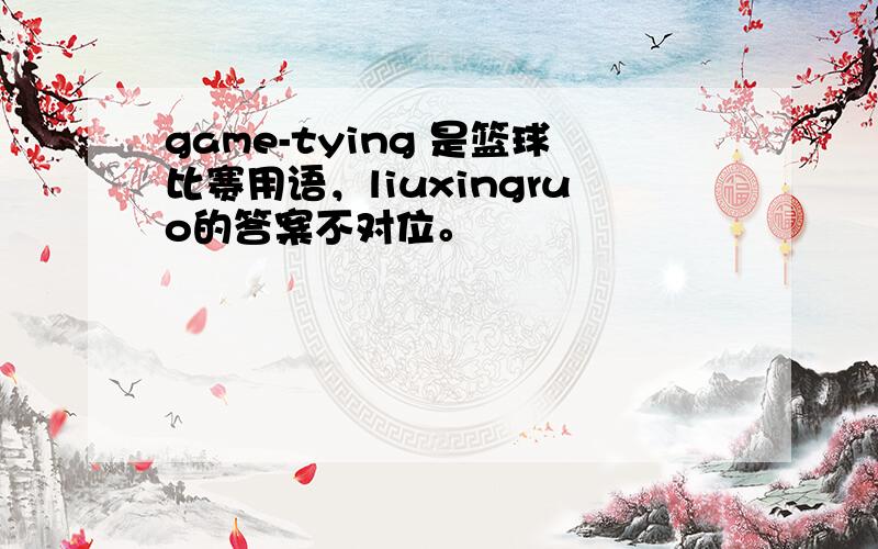 game-tying 是篮球比赛用语，liuxingruo的答案不对位。