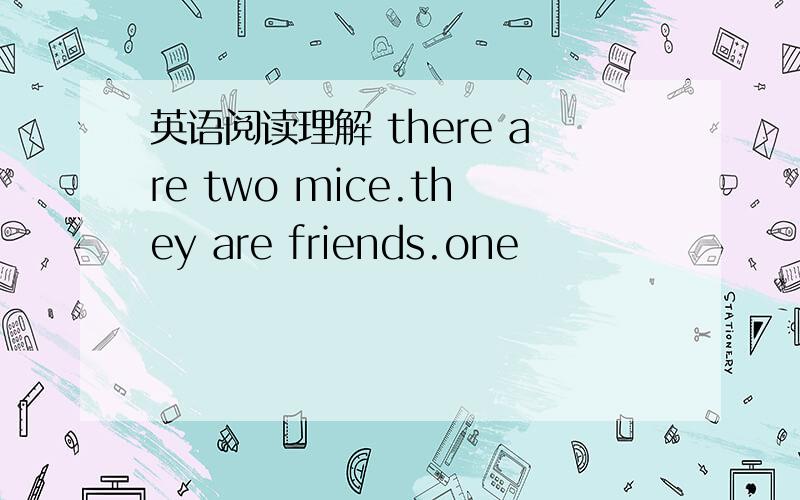 英语阅读理解 there are two mice.they are friends.one