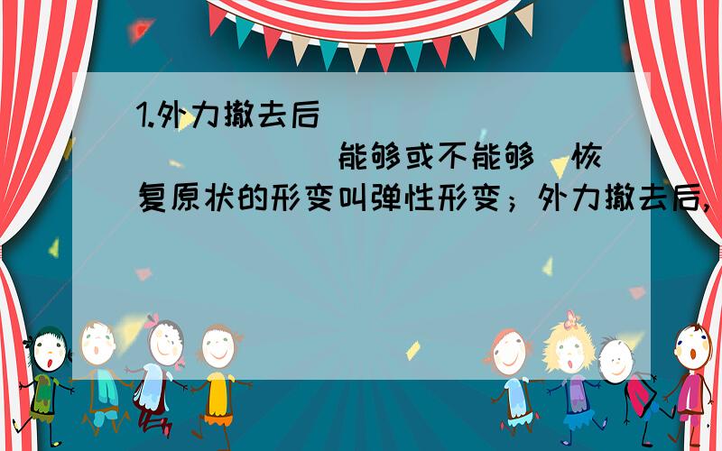 1.外力撤去后____________(能够或不能够)恢复原状的形变叫弹性形变；外力撤去后,________（能够或不能