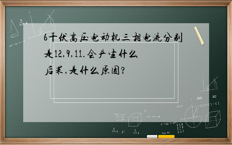 6千伏高压电动机三相电流分别是12,9,11.会产生什么后果,是什么原因?