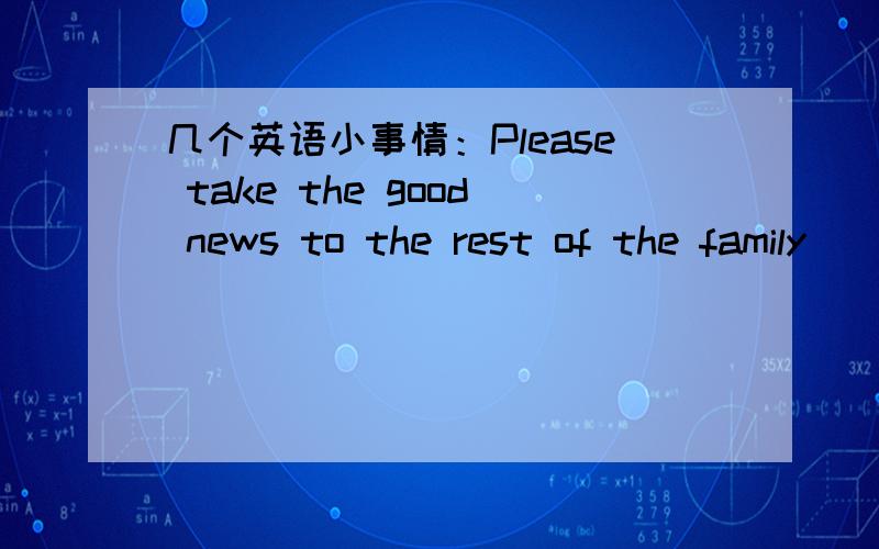 几个英语小事情：Please take the good news to the rest of the family