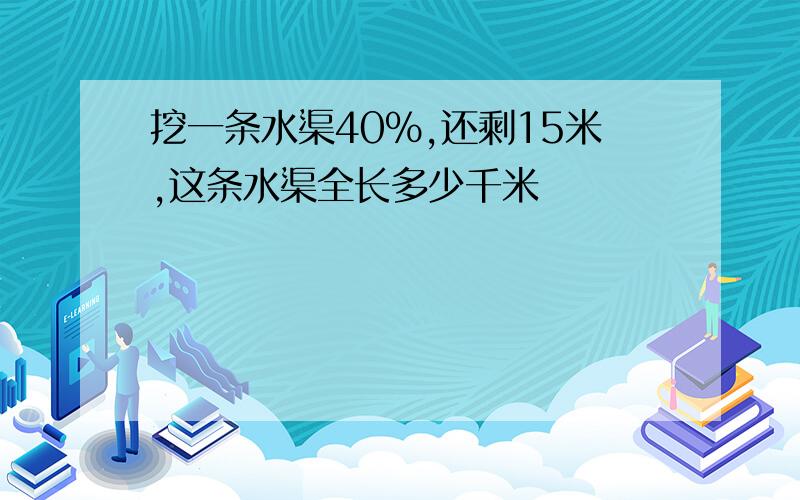 挖一条水渠40%,还剩15米,这条水渠全长多少千米