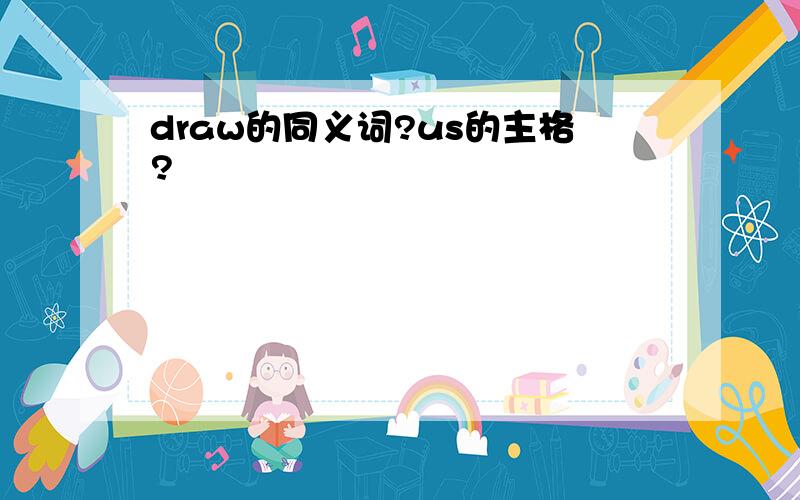 draw的同义词?us的主格?