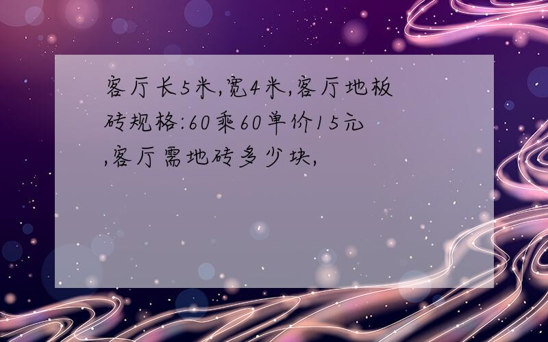 客厅长5米,宽4米,客厅地板砖规格:60乘60单价15元,客厅需地砖多少块,