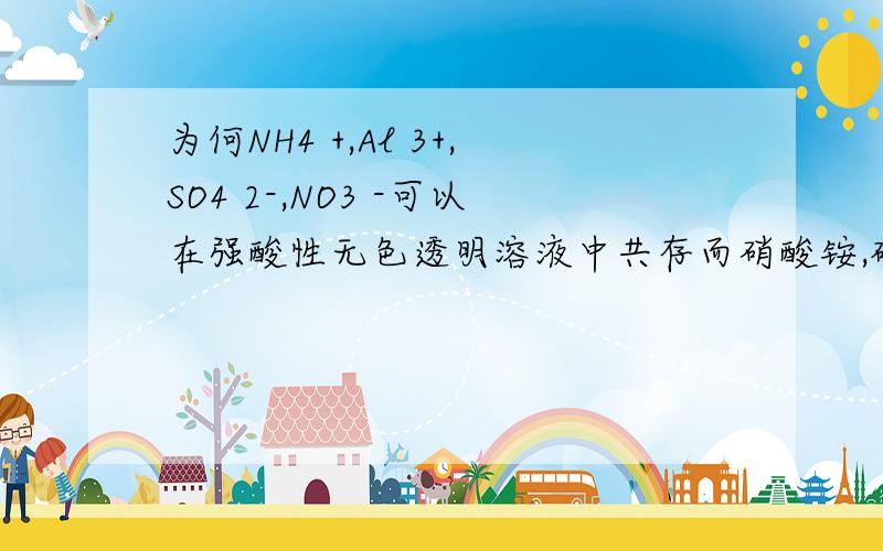 为何NH4 +,Al 3+,SO4 2-,NO3 -可以在强酸性无色透明溶液中共存而硝酸铵,硫酸铵不会和强酸反应（两者不