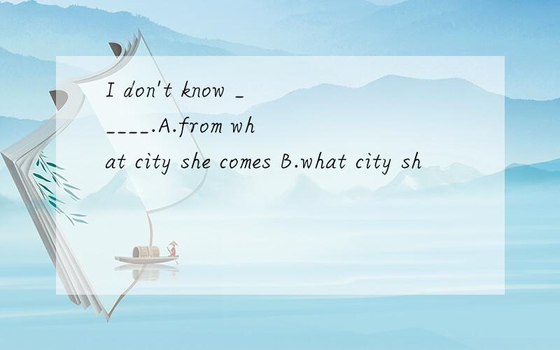 I don't know _____.A.from what city she comes B.what city sh