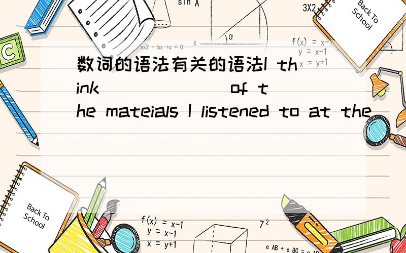 数词的语法有关的语法I think_______of the mateials I listened to at the