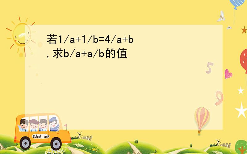 若1/a+1/b=4/a+b,求b/a+a/b的值