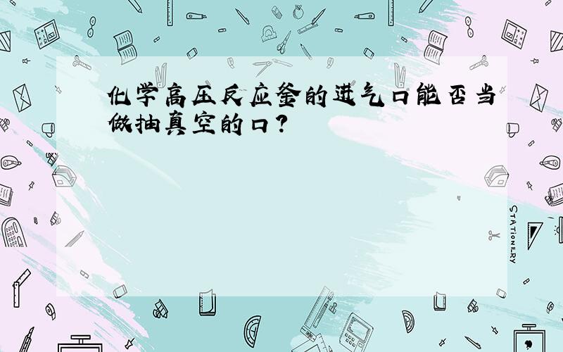 化学高压反应釜的进气口能否当做抽真空的口?