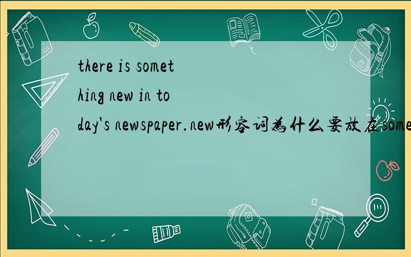 there is something new in today's newspaper.new形容词为什么要放在some