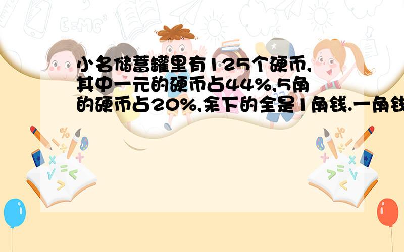 小名储蓄罐里有125个硬币,其中一元的硬币占44%,5角的硬币占20%,余下的全是1角钱.一角钱有多少元