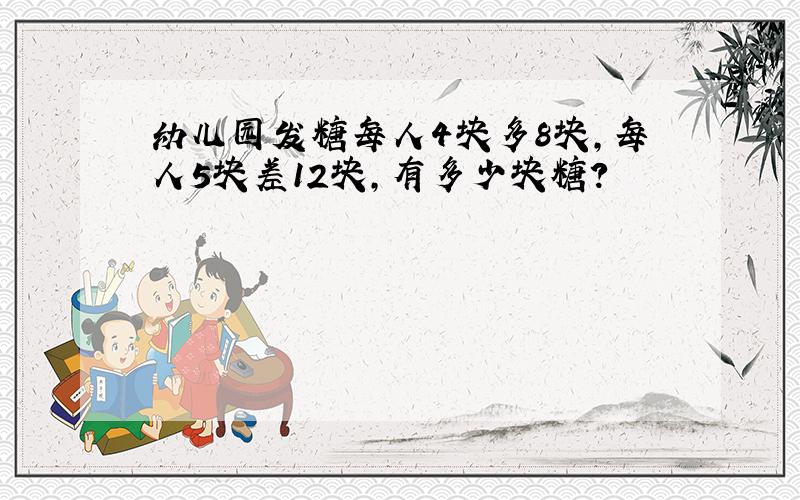 幼儿园发糖每人4块多8块,每人5块差12块,有多少块糖?