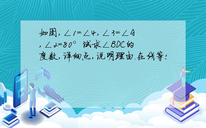 如图,∠1=∠4,∠3=∠A,∠2=80°试求∠BDC的度数,详细点,说明理由.在线等!