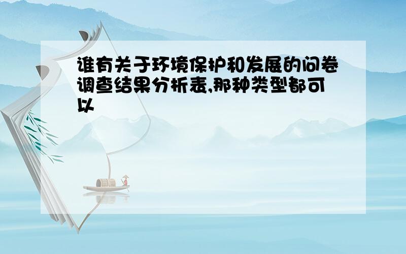 谁有关于环境保护和发展的问卷调查结果分析表,那种类型都可以