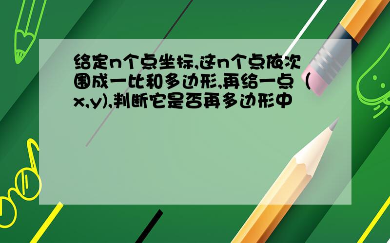 给定n个点坐标,这n个点依次围成一比和多边形,再给一点（x,y),判断它是否再多边形中