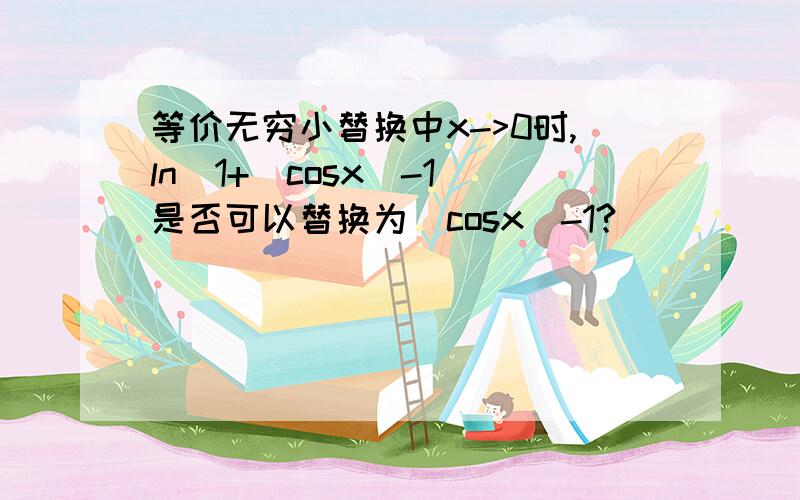 等价无穷小替换中x->0时,ln[1+(cosx)-1]是否可以替换为(cosx)-1?