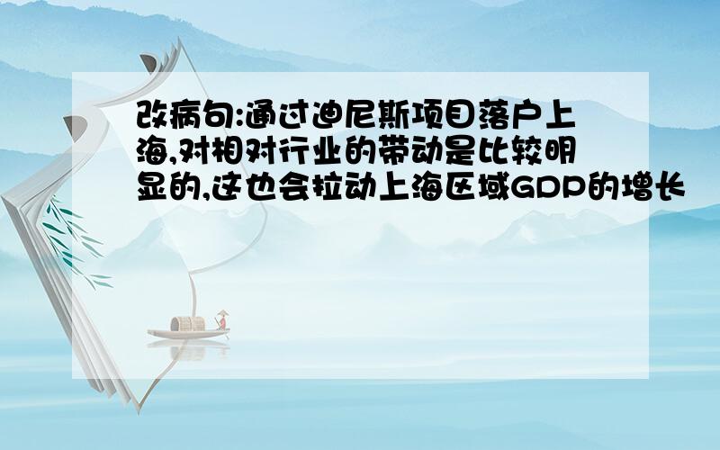 改病句:通过迪尼斯项目落户上海,对相对行业的带动是比较明显的,这也会拉动上海区域GDP的增长