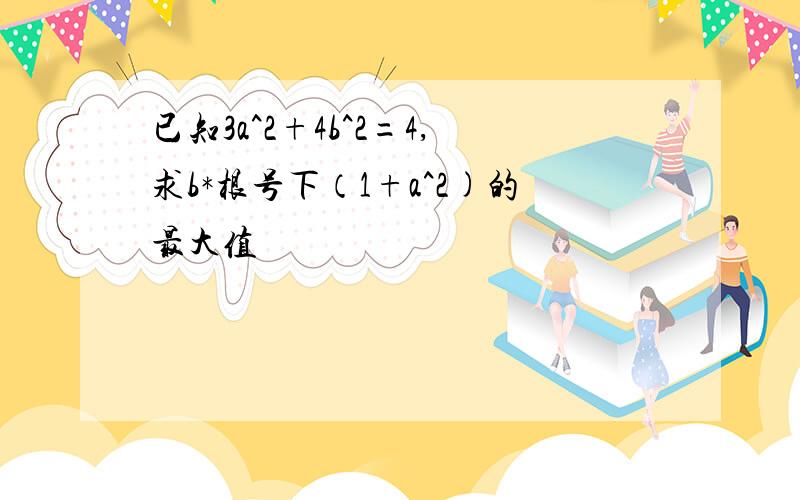 已知3a^2+4b^2=4,求b*根号下（1+a^2)的最大值