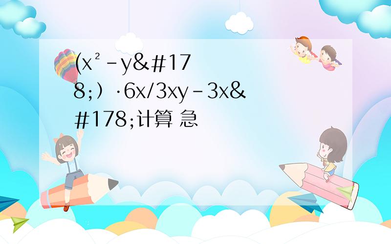 (x²-y²）·6x/3xy-3x²计算 急