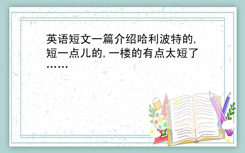 英语短文一篇介绍哈利波特的,短一点儿的,一楼的有点太短了……