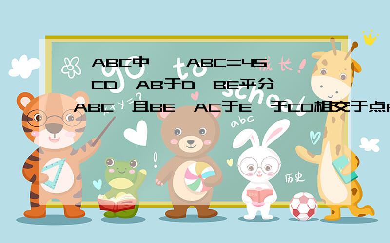 △ABC中,∠ABC=45°,CD⊥AB于D,BE平分∠ABC,且BE⊥AC于E,于CD相交于点F,H是BC边的中点,链