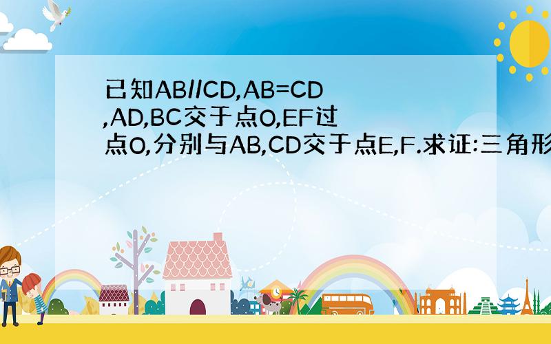 已知AB//CD,AB=CD,AD,BC交于点O,EF过点O,分别与AB,CD交于点E,F.求证:三角形ABO全等于三角