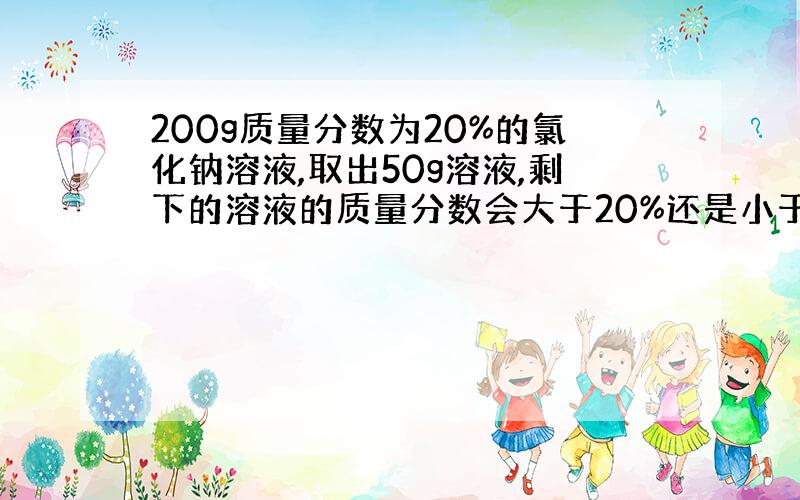 200g质量分数为20%的氯化钠溶液,取出50g溶液,剩下的溶液的质量分数会大于20%还是小于,还是等于.