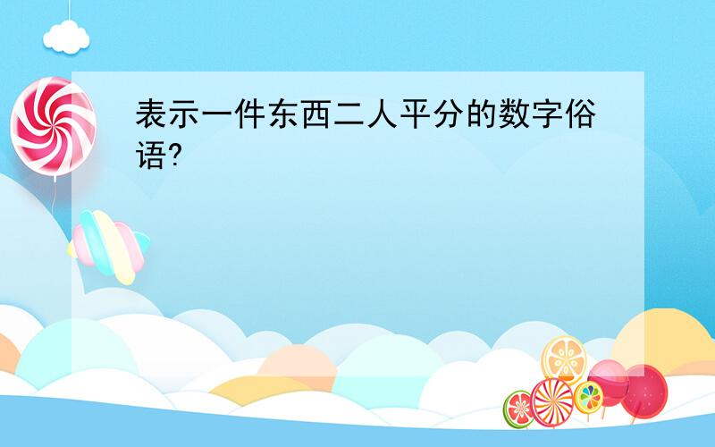 表示一件东西二人平分的数字俗语?