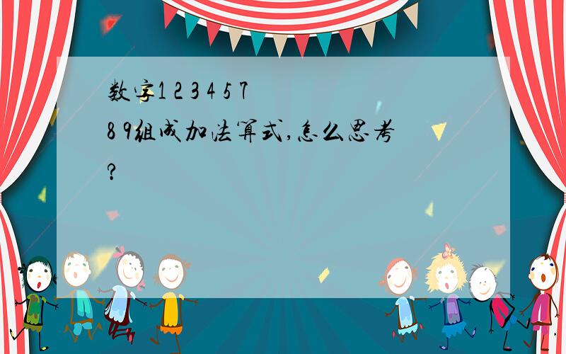 数字1 2 3 4 5 7 8 9组成加法算式,怎么思考?