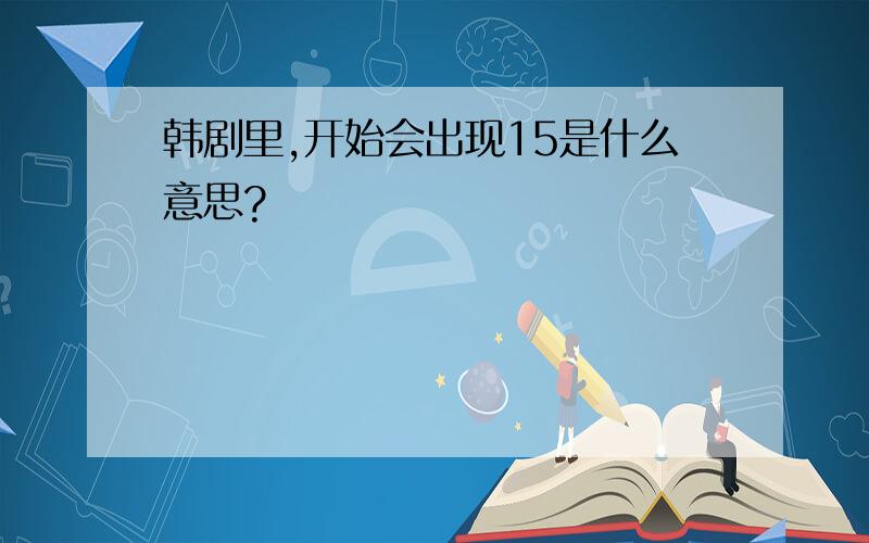 韩剧里,开始会出现15是什么意思?