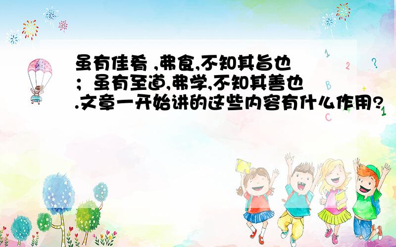 虽有佳肴 ,弗食,不知其旨也；虽有至道,弗学,不知其善也.文章一开始讲的这些内容有什么作用?