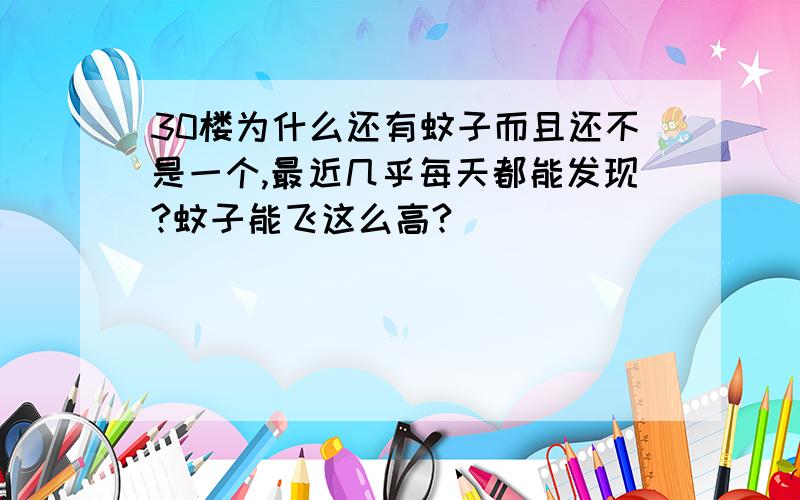 30楼为什么还有蚊子而且还不是一个,最近几乎每天都能发现?蚊子能飞这么高?