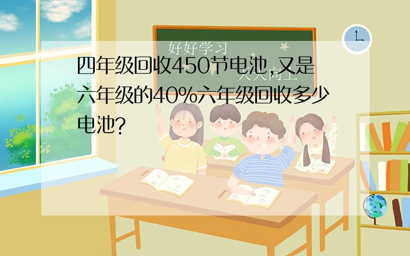 四年级回收450节电池,又是六年级的40%六年级回收多少电池?