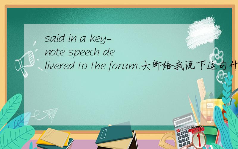 said in a key-note speech delivered to the forum.大虾给我说下这句什么意