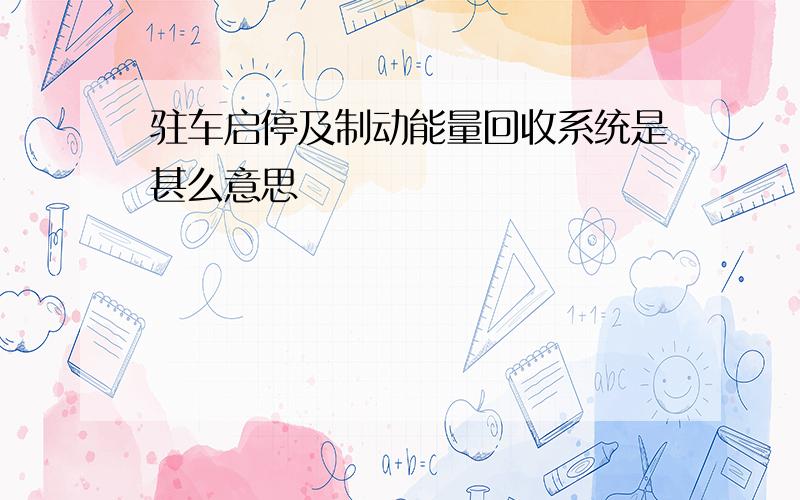 驻车启停及制动能量回收系统是甚么意思