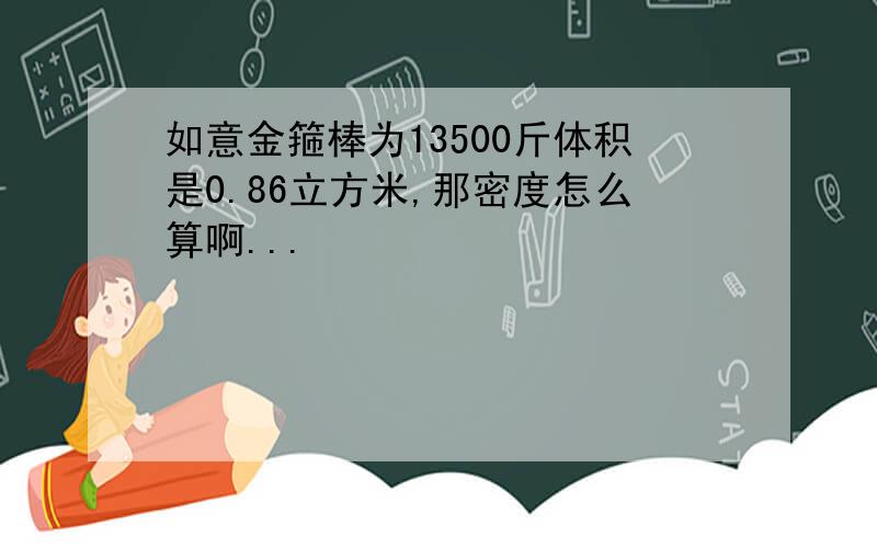 如意金箍棒为13500斤体积是0.86立方米,那密度怎么算啊...