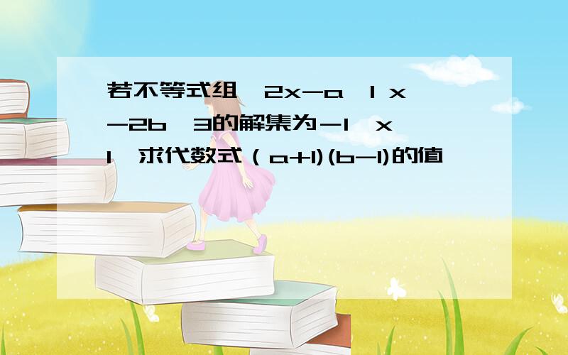 若不等式组｛2x-a＜1 x-2b＞3的解集为－1＜x＜1,求代数式（a+1)(b-1)的值