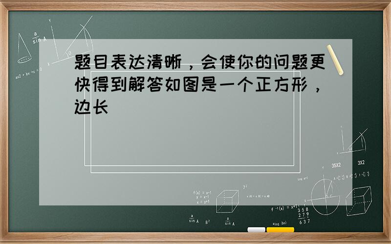 题目表达清晰，会使你的问题更快得到解答如图是一个正方形，边长