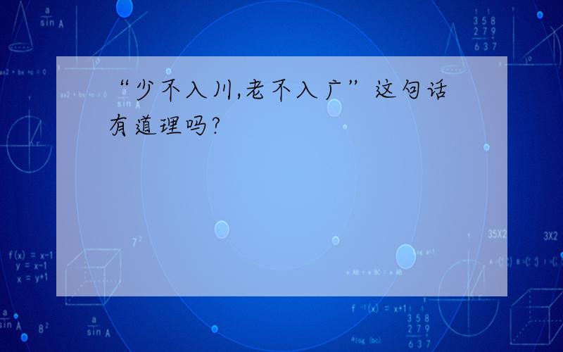 “少不入川,老不入广”这句话有道理吗?