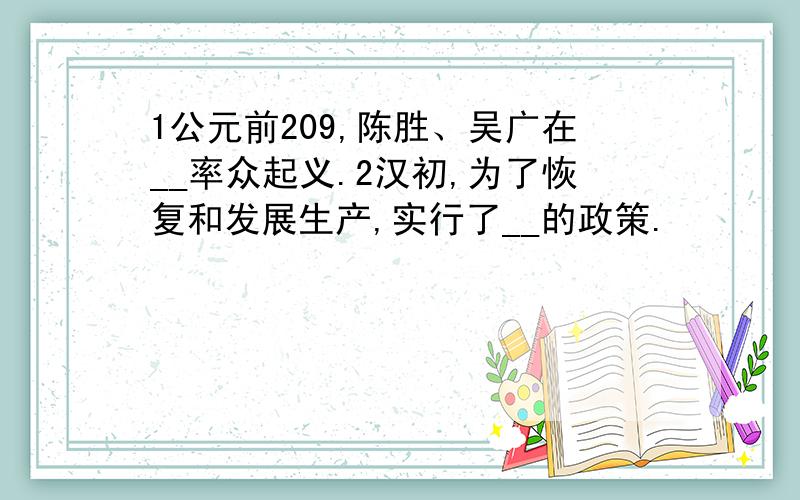 1公元前209,陈胜、吴广在__率众起义.2汉初,为了恢复和发展生产,实行了__的政策.