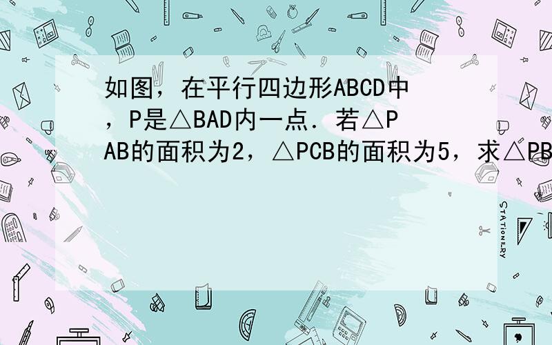 如图，在平行四边形ABCD中，P是△BAD内一点．若△PAB的面积为2，△PCB的面积为5，求△PBD的面积．