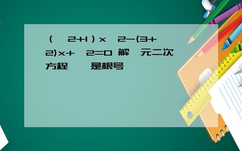 （√2+1）x^2-(3+√2)x+√2=0 解一元二次方程 √ 是根号