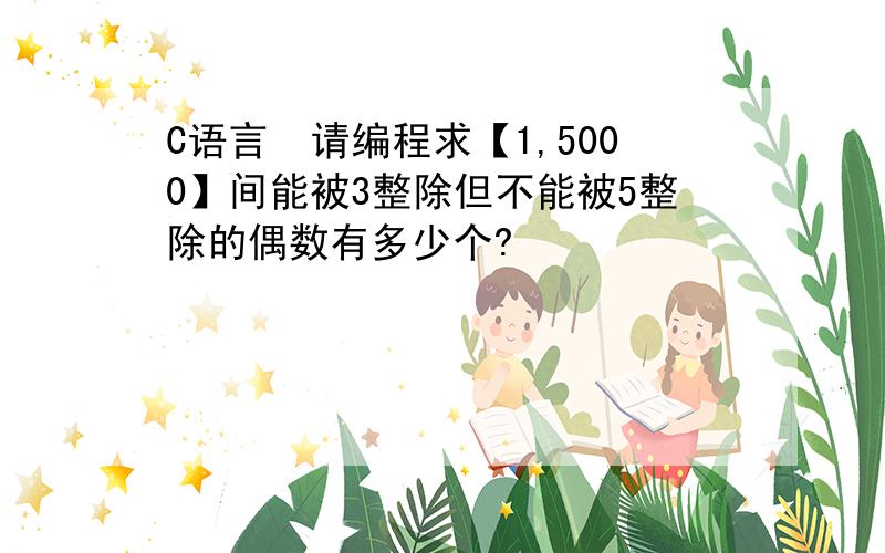 C语言　请编程求【1,5000】间能被3整除但不能被5整除的偶数有多少个?