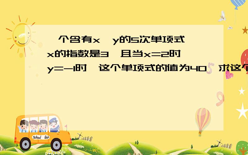 一个含有x、y的5次单项式,x的指数是3,且当x=2时,y=-1时,这个单项式的值为40,求这个单项式