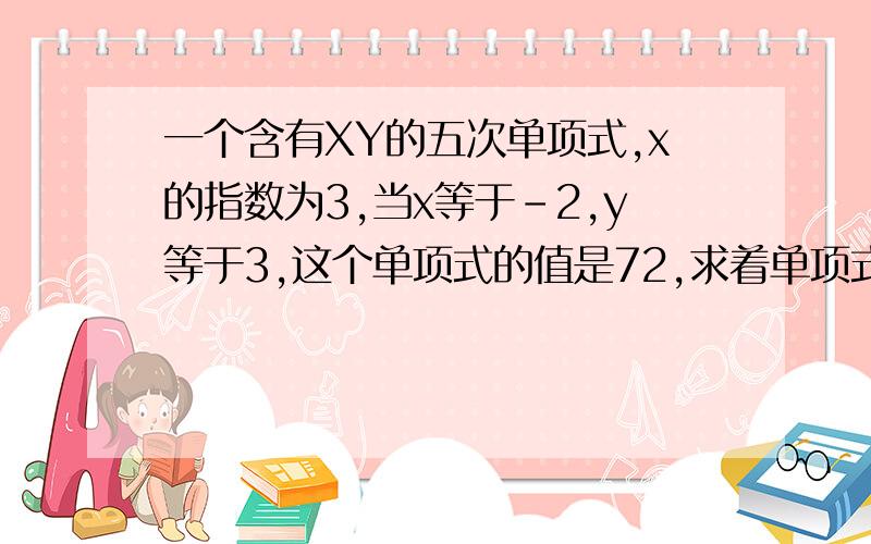 一个含有XY的五次单项式,x的指数为3,当x等于-2,y等于3,这个单项式的值是72,求着单项式